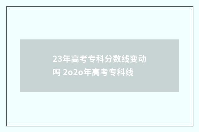 23年高考专科分数线变动吗 2o2o年高考专科线