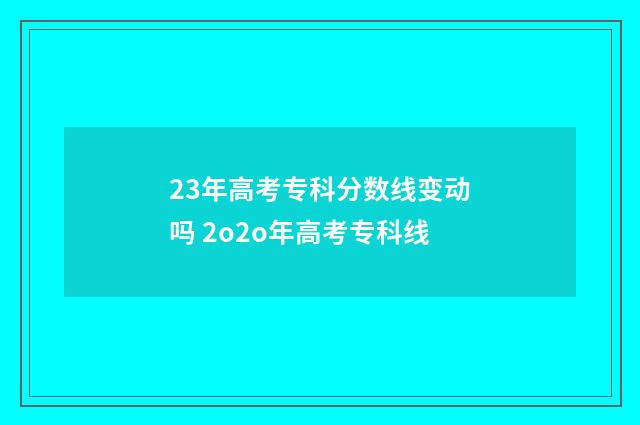 23年高考专科分数线变动吗 2o2o年高考专科线