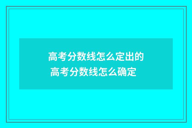 高考分数线怎么定出的 高考分数线怎么确定