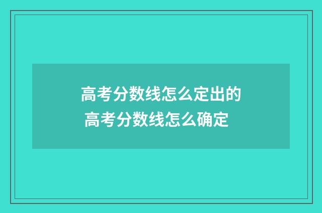 高考分数线怎么定出的 高考分数线怎么确定