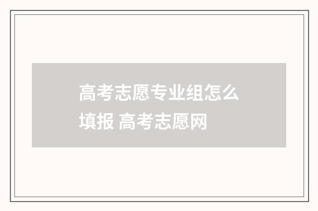 高考志愿专业组怎么填报 高考志愿网