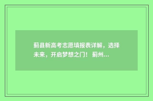 蓟县新高考志愿填报表详解，选择未来，开启梦想之门！ 蓟州区高考考点查询
