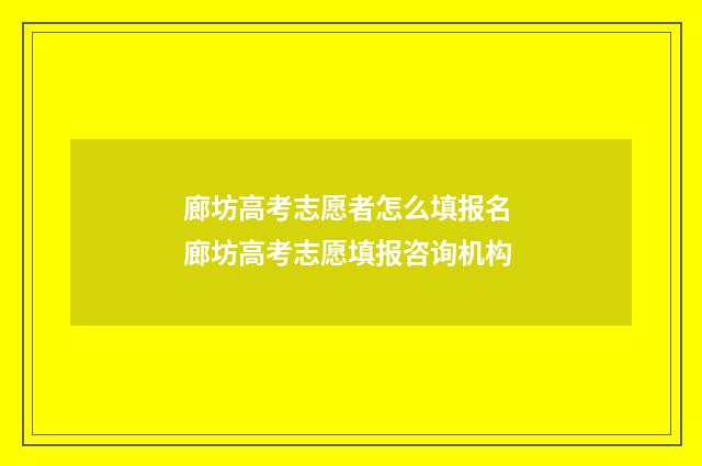 廊坊高考志愿者怎么填报名 廊坊高考志愿填报咨询机构