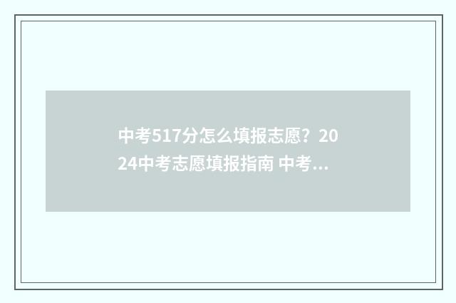 中考517分怎么填报志愿？2024中考志愿填报指南 中考571分意味着什么