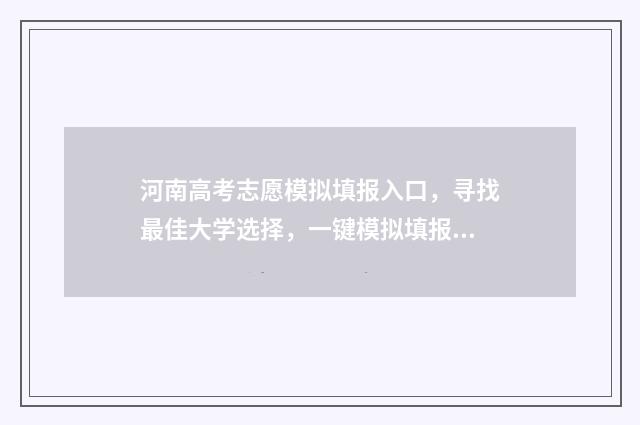 河南高考志愿模拟填报入口，寻找最佳大学选择，一键模拟填报助你成功！ 河南高考志愿模拟填报网站