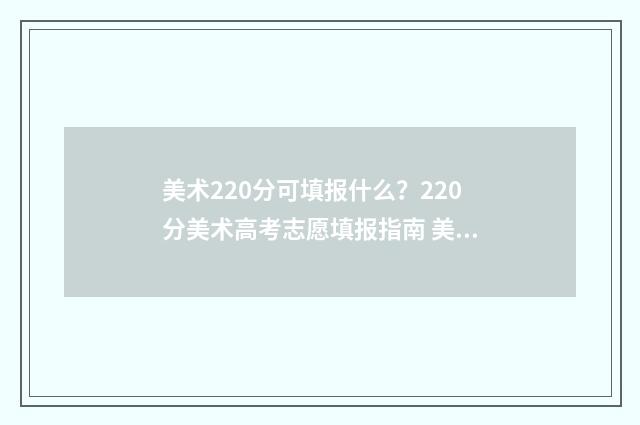 美术220分可填报什么？220分美术高考志愿填报指南 美术220分可填报的学校