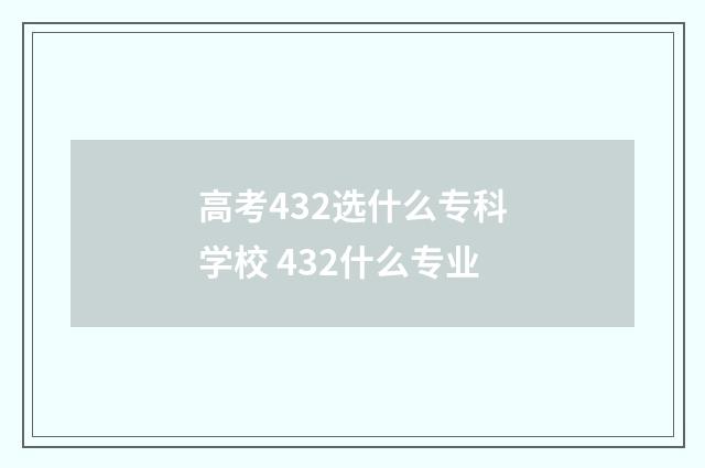 高考432选什么专科学校 432什么专业