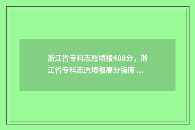 浙江省专科志愿填报408分，浙江省专科志愿填报高分指南 浙江省专科志愿填报