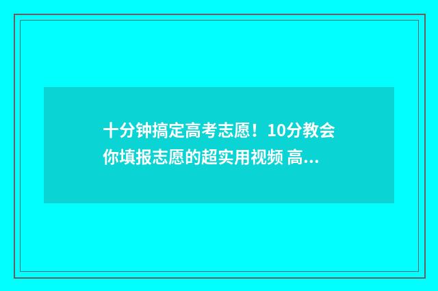 十分钟搞定高考志愿！10分教会你填报志愿的超实用视频 高考秒杀技巧