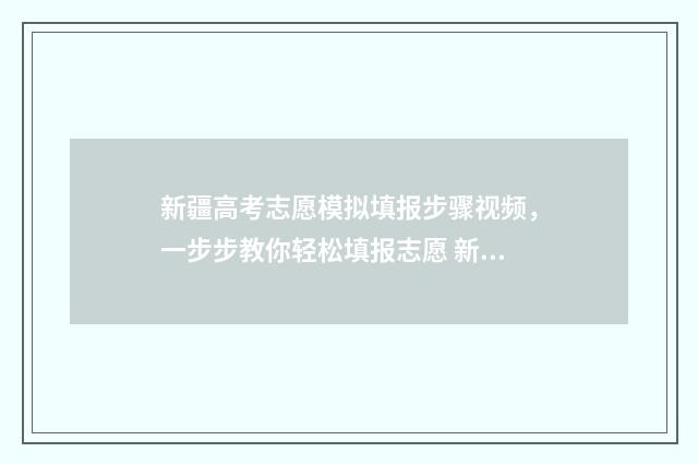 新疆高考志愿模拟填报步骤视频，一步步教你轻松填报志愿 新疆高考志愿模拟填报系统