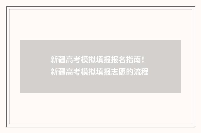 新疆高考模拟填报报名指南！ 新疆高考模拟填报志愿的流程