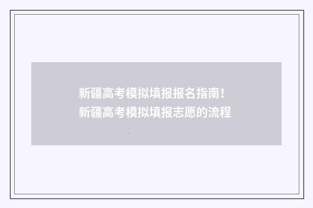 新疆高考模拟填报报名指南！ 新疆高考模拟填报志愿的流程