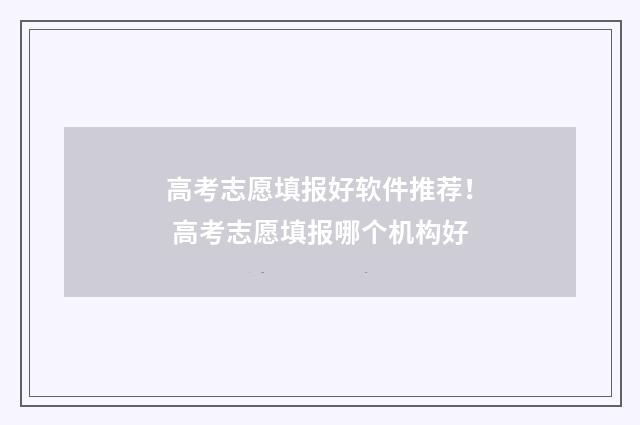 高考志愿填报好软件推荐！ 高考志愿填报哪个机构好