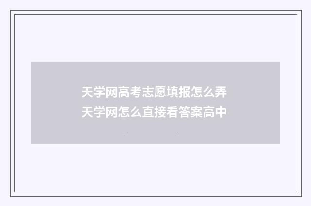 天学网高考志愿填报怎么弄 天学网怎么直接看答案高中