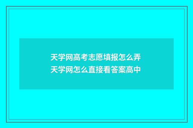 天学网高考志愿填报怎么弄 天学网怎么直接看答案高中