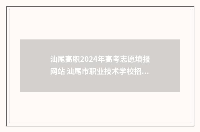 汕尾高职2024年高考志愿填报网站 汕尾市职业技术学校招生简章