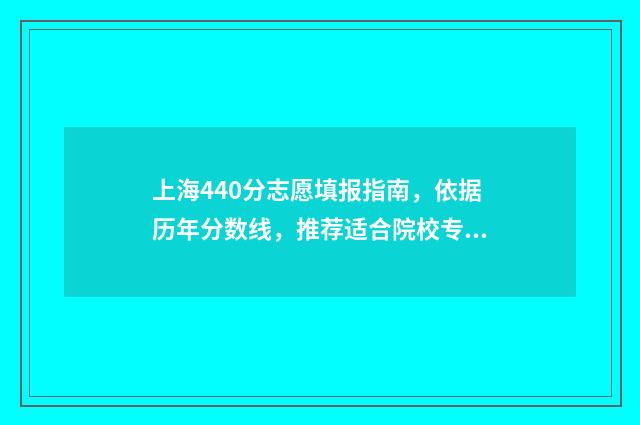 上海440分志愿填报指南，依据历年分数线，推荐适合院校专业 上海高考440分能考什么大学