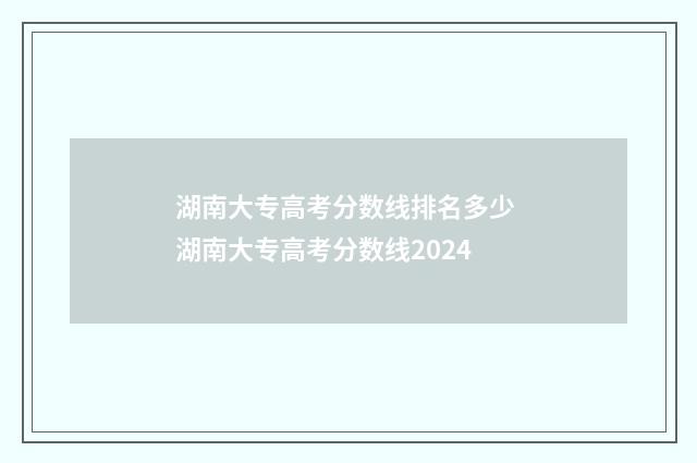 湖南大专高考分数线排名多少 湖南大专高考分数线2024