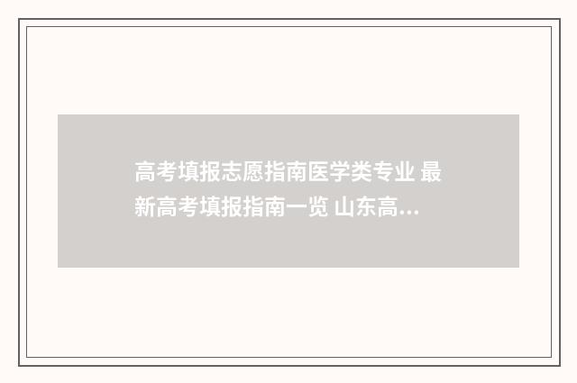 高考填报志愿指南医学类专业 最新高考填报指南一览 山东高考填报志愿指南