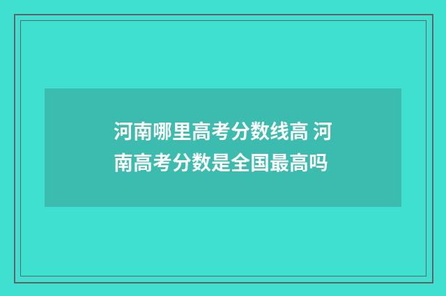 河南哪里高考分数线高 河南高考分数是全国最高吗