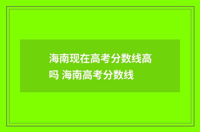海南现在高考分数线高吗 海南高考分数线