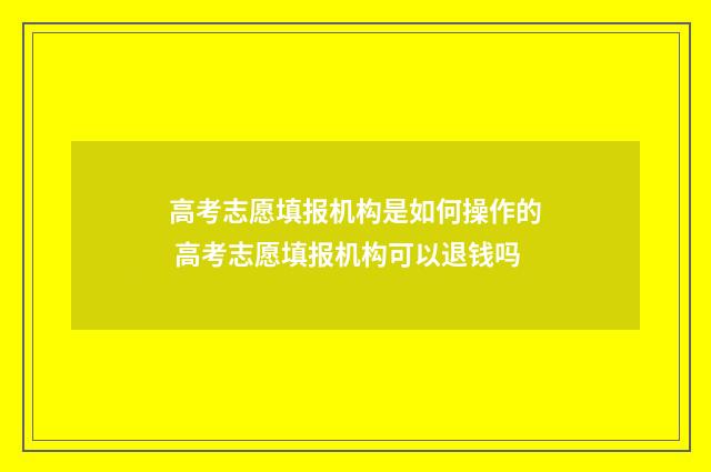高考志愿填报机构是如何操作的 高考志愿填报机构可以退钱吗