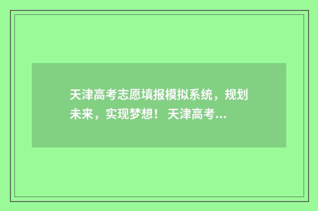 天津高考志愿填报模拟系统，规划未来，实现梦想！ 天津高考志愿填报服务中心