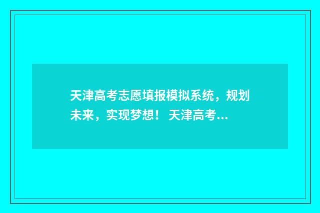 天津高考志愿填报模拟系统，规划未来，实现梦想！ 天津高考志愿填报服务中心
