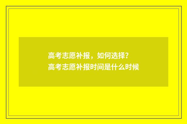 高考志愿补报，如何选择？ 高考志愿补报时间是什么时候
