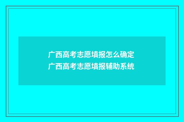 广西高考志愿填报怎么确定 广西高考志愿填报辅助系统