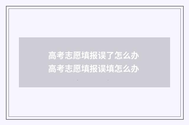 高考志愿填报误了怎么办 高考志愿填报误填怎么办