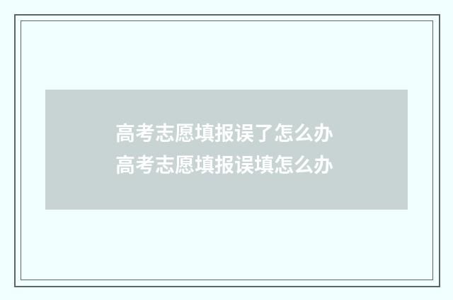 高考志愿填报误了怎么办 高考志愿填报误填怎么办
