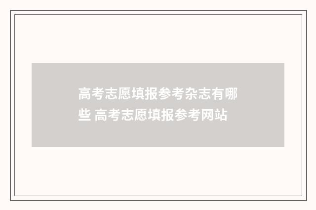 高考志愿填报参考杂志有哪些 高考志愿填报参考网站