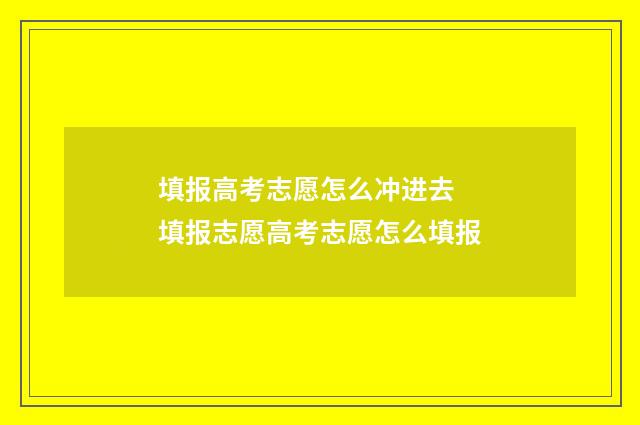填报高考志愿怎么冲进去 填报志愿高考志愿怎么填报