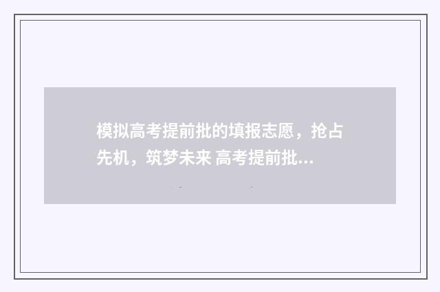 模拟高考提前批的填报志愿，抢占先机，筑梦未来 高考提前批模拟填报