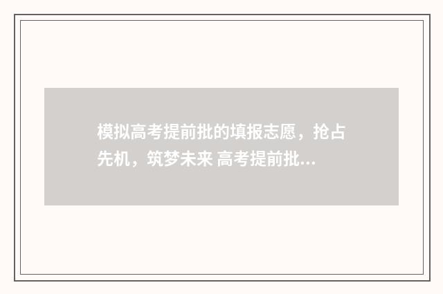 模拟高考提前批的填报志愿，抢占先机，筑梦未来 高考提前批模拟填报