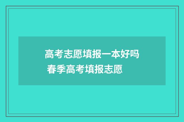 高考志愿填报一本好吗 春季高考填报志愿