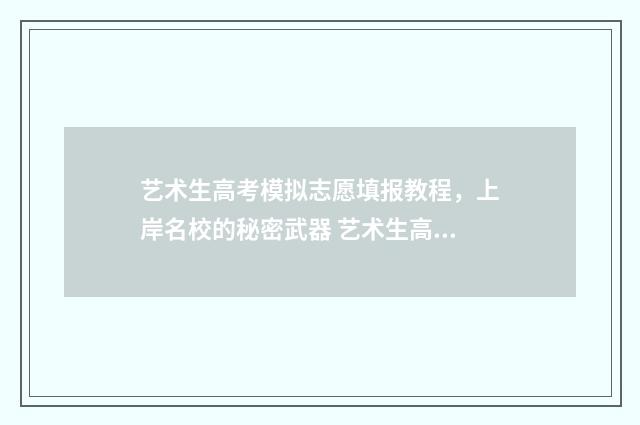 艺术生高考模拟志愿填报教程，上岸名校的秘密武器 艺术生高考模拟投档