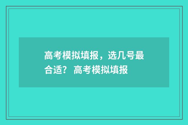 高考模拟填报，选几号最合适？ 高考模拟填报