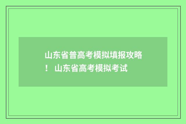 山东省普高考模拟填报攻略！ 山东省高考模拟考试