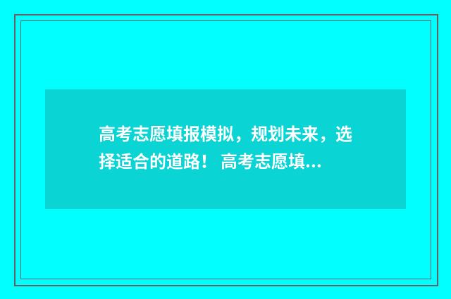 高考志愿填报模拟，规划未来，选择适合的道路！ 高考志愿填报模拟网站