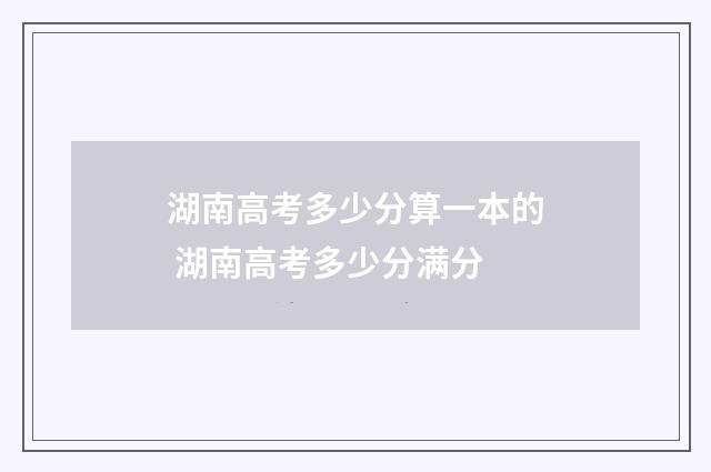 湖南高考多少分算一本的 湖南高考多少分满分