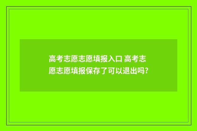 高考志愿志愿填报入口 高考志愿志愿填报保存了可以退出吗?
