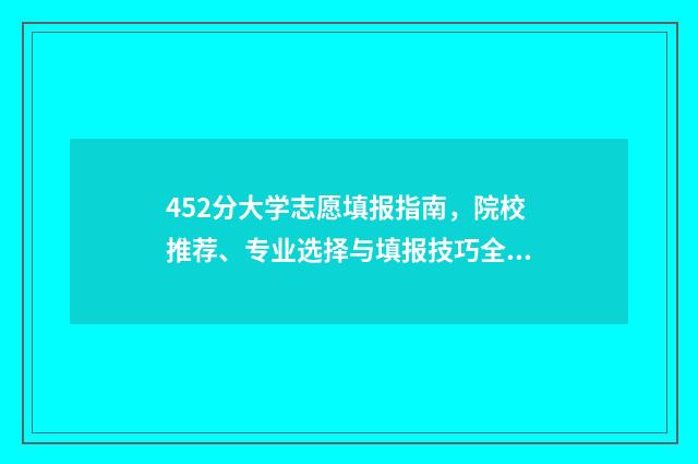 452分大学志愿填报指南，院校推荐、专业选择与填报技巧全解析 452分能上什么大学