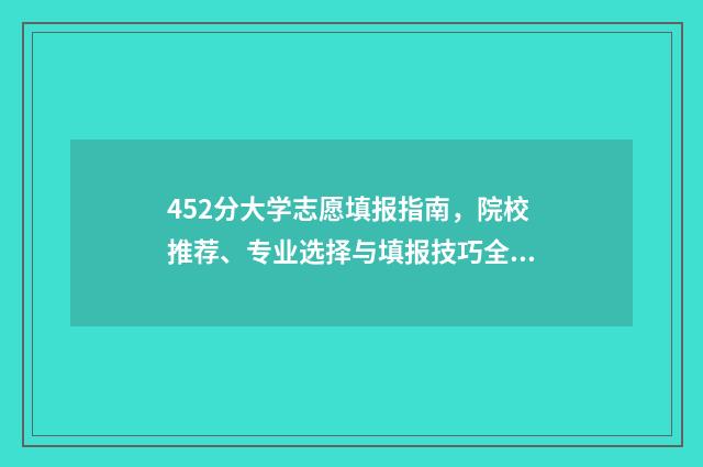 452分大学志愿填报指南，院校推荐、专业选择与填报技巧全解析 452分能上什么大学