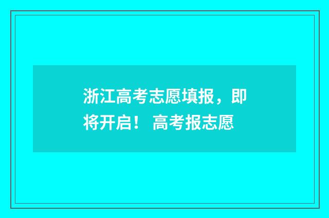 浙江高考志愿填报，即将开启！ 高考报志愿
