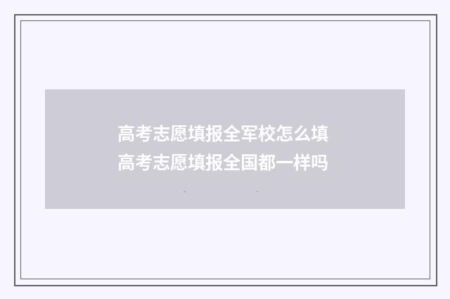 高考志愿填报全军校怎么填 高考志愿填报全国都一样吗