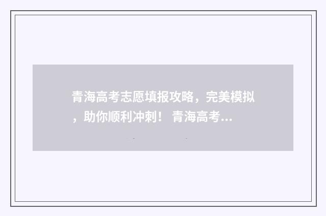 青海高考志愿填报攻略，完美模拟，助你顺利冲刺！ 青海高考志愿填报表