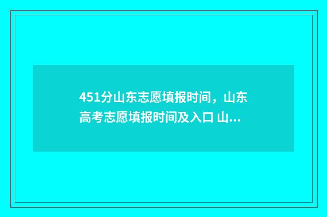 451分山东志愿填报时间，山东高考志愿填报时间及入口 山东高考96个志愿录取顺序