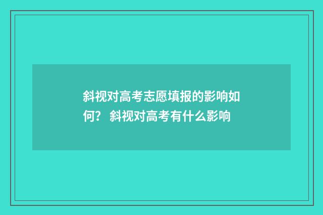 斜视对高考志愿填报的影响如何？ 斜视对高考有什么影响